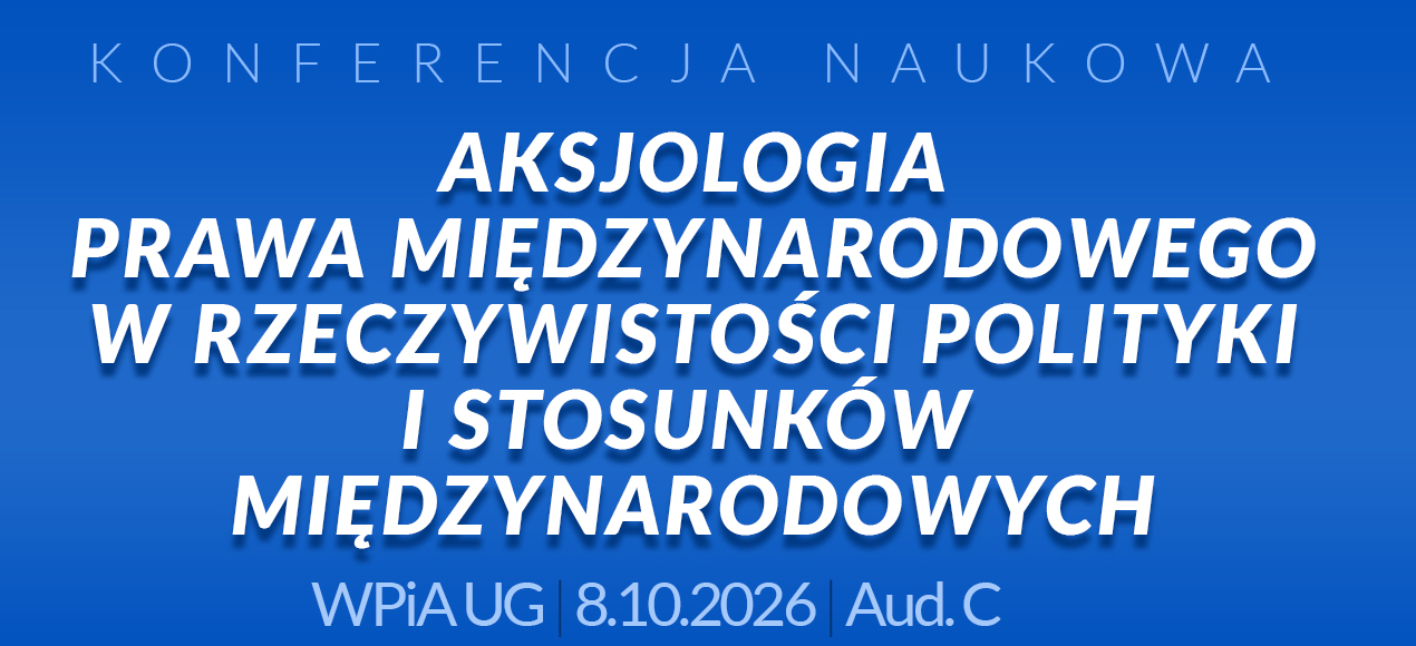 Konferencja: Aksjologia prawa międzynarodowego w rzeczywistości polityki i stosunków międzynarodowych
