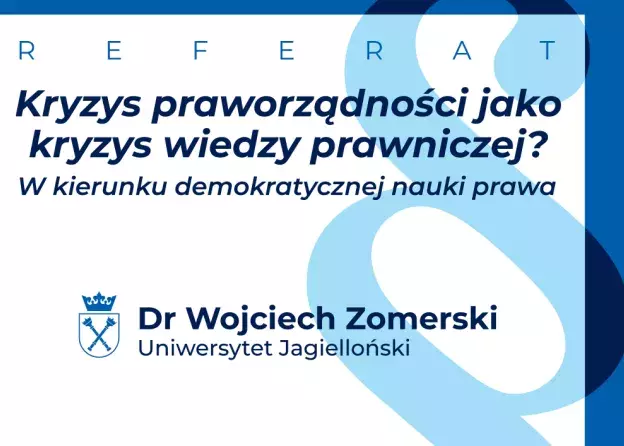 "Kryzys praworządności jako kryzys wiedzy prawniczej? W kierunku demokratycznej nauki prawa" - referat dr. Wojciecha Zomerskiego